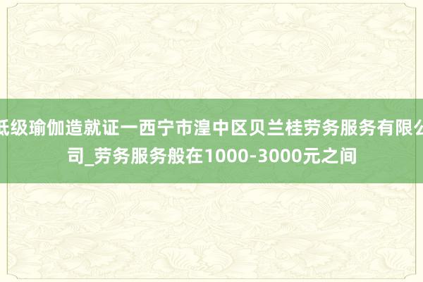 低级瑜伽造就证一西宁市湟中区贝兰桂劳务服务有限公司_劳务服务般在1000-3000元之间